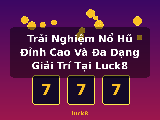 Trải Nghiệm Nổ Hũ Đỉnh Cao Và Đa Dạng Giải Trí Tại Luck8 - luck8