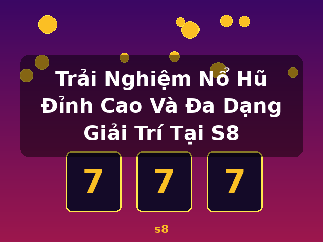 Trải Nghiệm Nổ Hũ Đỉnh Cao Và Đa Dạng Giải Trí Tại S8 - s8