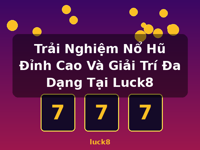 Trải Nghiệm Nổ Hũ Đỉnh Cao Và Giải Trí Đa Dạng Tại Luck8 - luck8