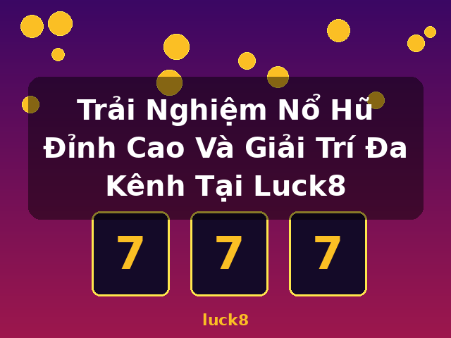 Trải Nghiệm Nổ Hũ Đỉnh Cao Và Giải Trí Đa Kênh Tại Luck8 - luck8