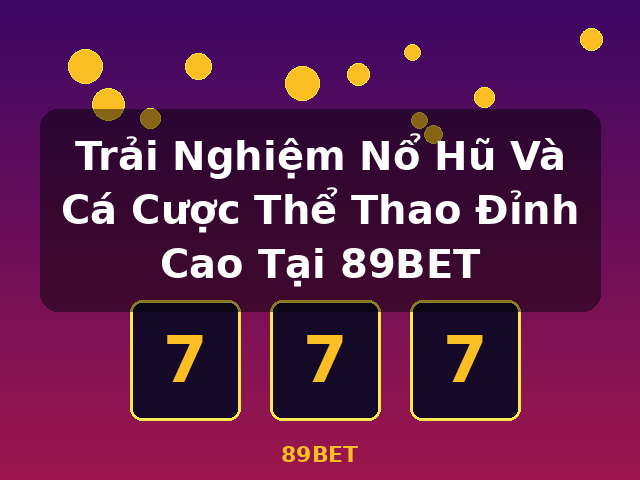 Trải Nghiệm Nổ Hũ Và Cá Cược Thể Thao Đỉnh Cao Tại 89BET - 89BET