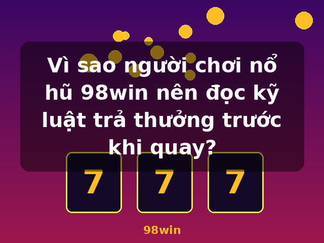Vì sao người chơi nổ hũ 98win nên đọc kỹ luật trả thưởng trước khi quay? - 98win