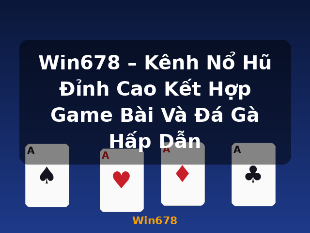Win678 – Kênh Nổ Hũ Đỉnh Cao Kết Hợp Game Bài Và Đá Gà Hấp Dẫn - Win678