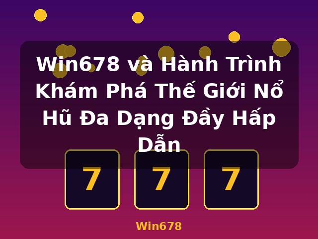 Win678 và Hành Trình Khám Phá Thế Giới Nổ Hũ Đa Dạng Đầy Hấp Dẫn - Win678
